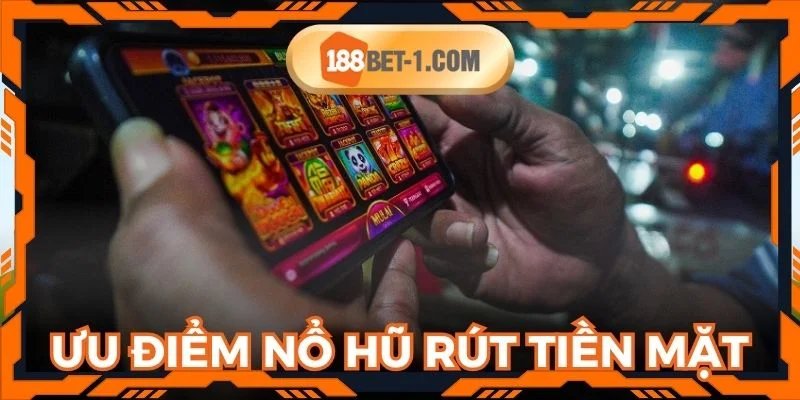 Ưu thế nổi bật làm nên sức hút nổ hũ rút tiền mặt